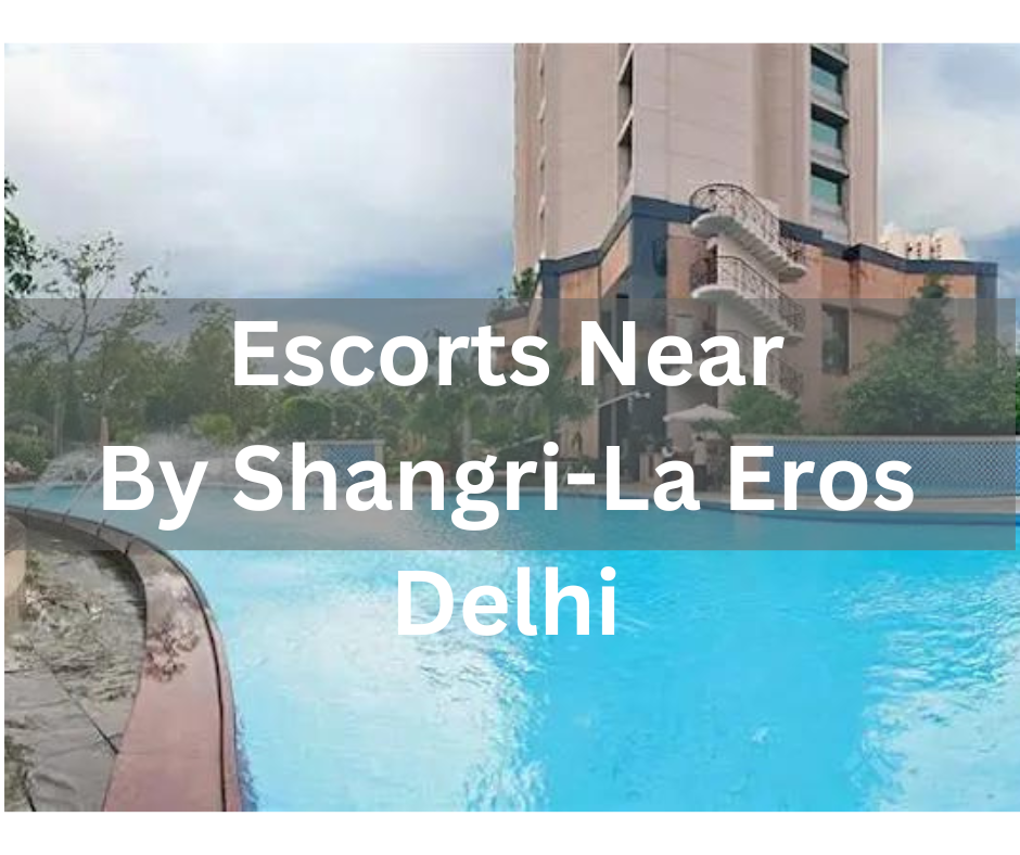 Escorts Near By Shangri La Eros Delhi
